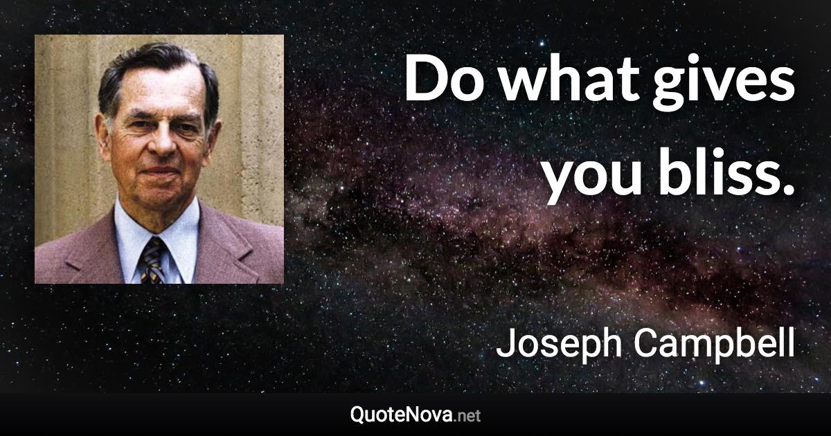 Do what gives you bliss. - Joseph Campbell quote