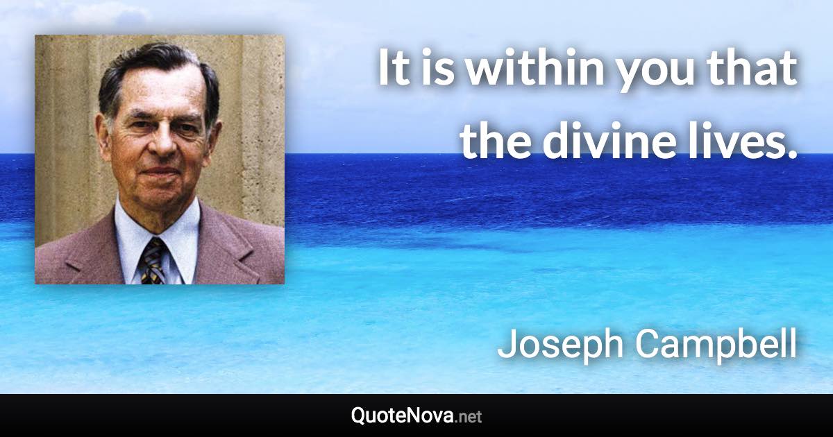 It is within you that the divine lives. - Joseph Campbell quote