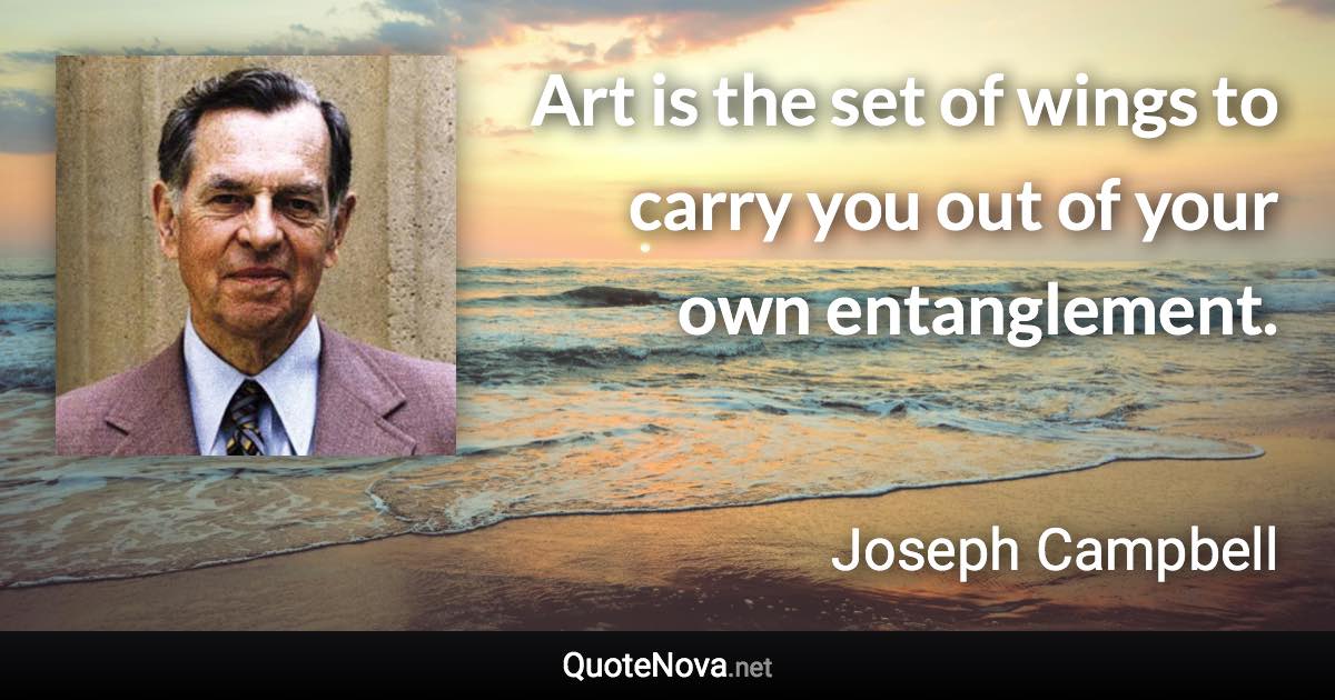 Art is the set of wings to carry you out of your own entanglement. - Joseph Campbell quote