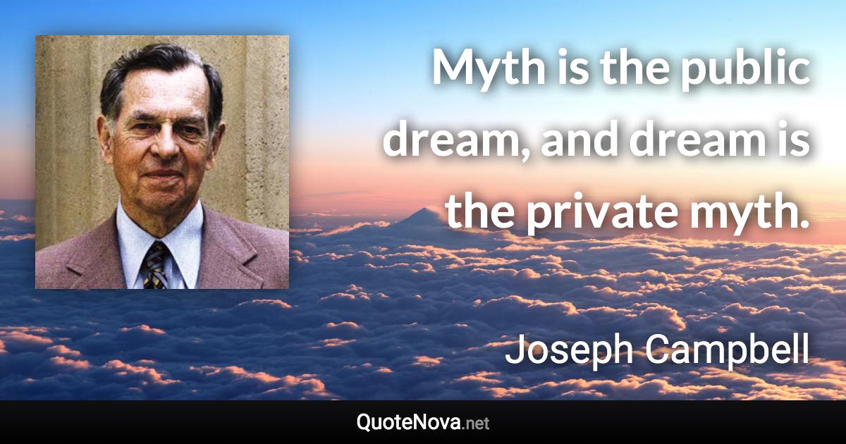 Myth is the public dream, and dream is the private myth. - Joseph Campbell quote