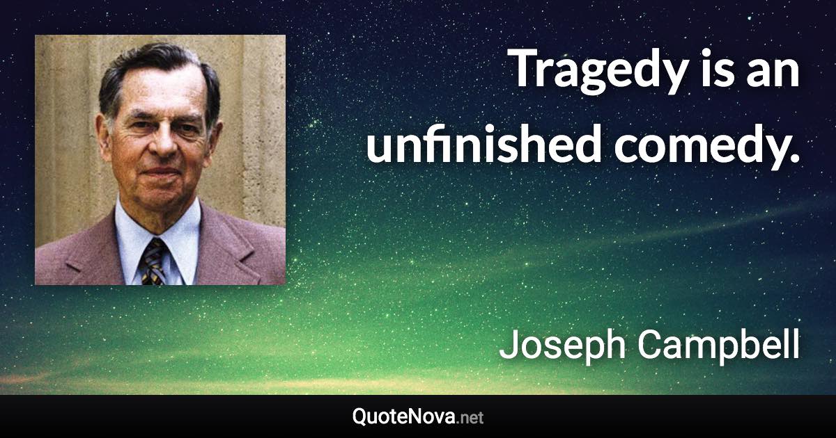 Tragedy is an unfinished comedy. - Joseph Campbell quote