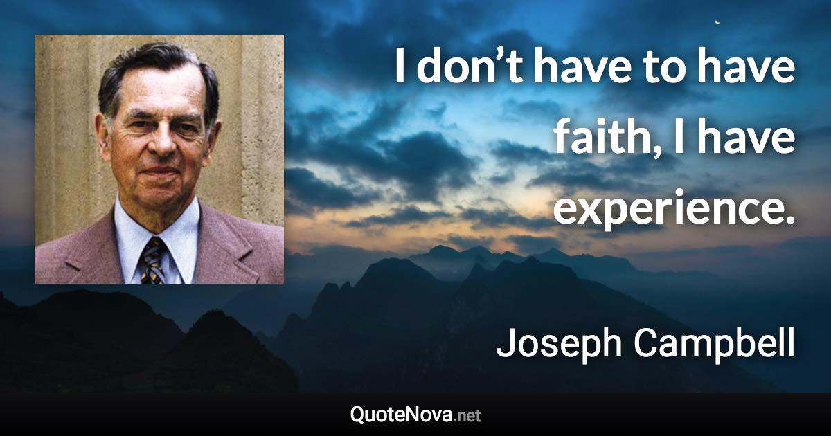 I don’t have to have faith, I have experience. - Joseph Campbell quote