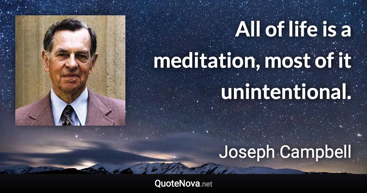 All of life is a meditation, most of it unintentional. - Joseph Campbell quote