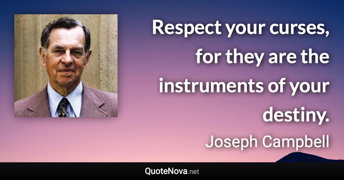 Respect your curses, for they are the instruments of your destiny. - Joseph Campbell quote