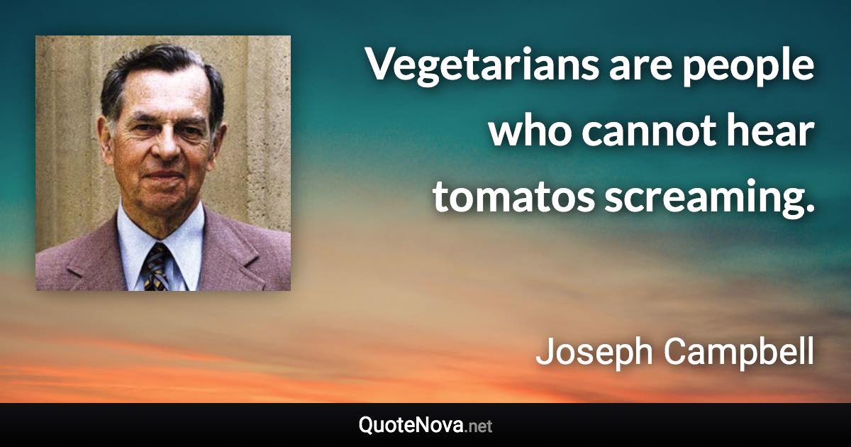 Vegetarians are people who cannot hear tomatos screaming. - Joseph Campbell quote