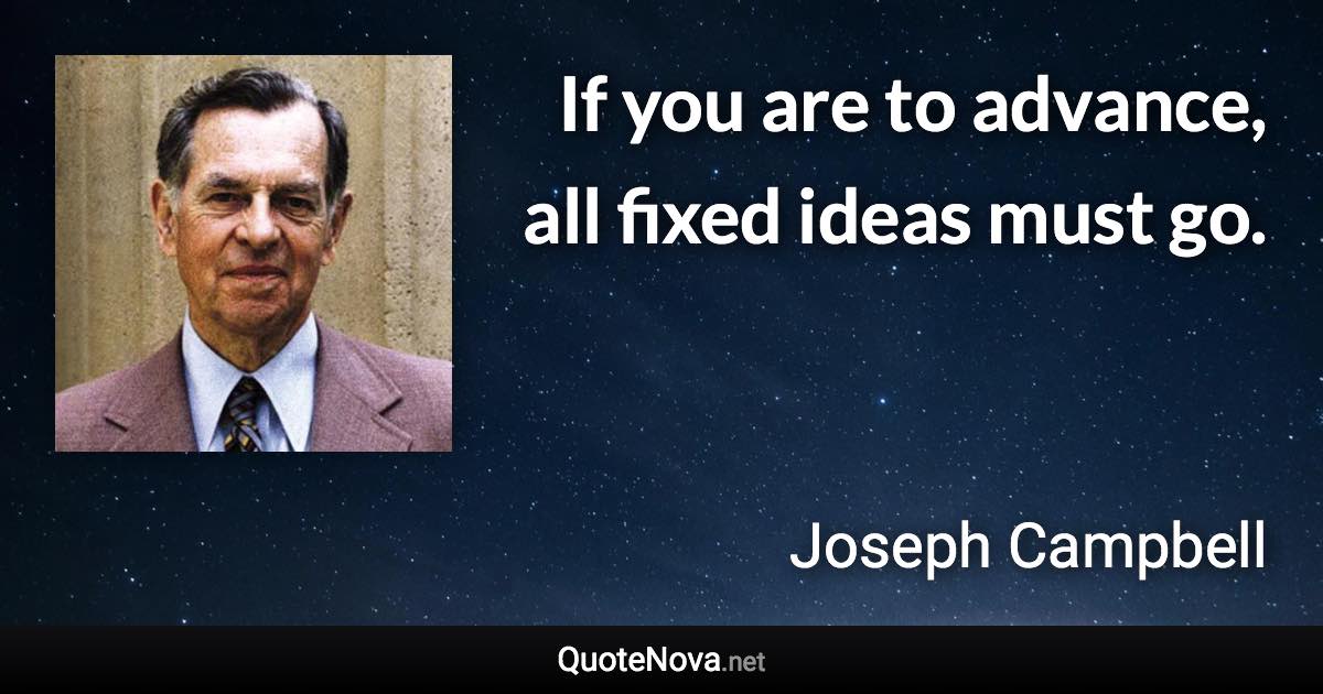 If you are to advance, all fixed ideas must go. - Joseph Campbell quote