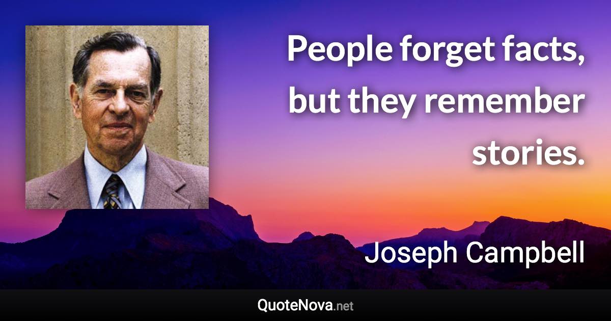 People forget facts, but they remember stories. - Joseph Campbell quote