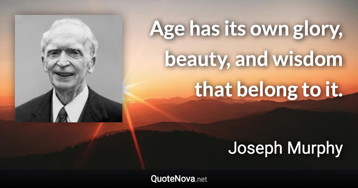 Age has its own glory, beauty, and wisdom that belong to it. - Joseph Murphy quote