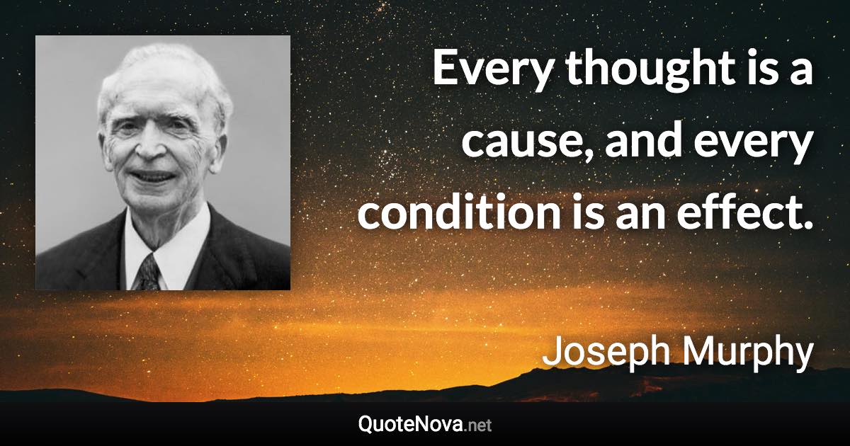 Every thought is a cause, and every condition is an effect. - Joseph Murphy quote