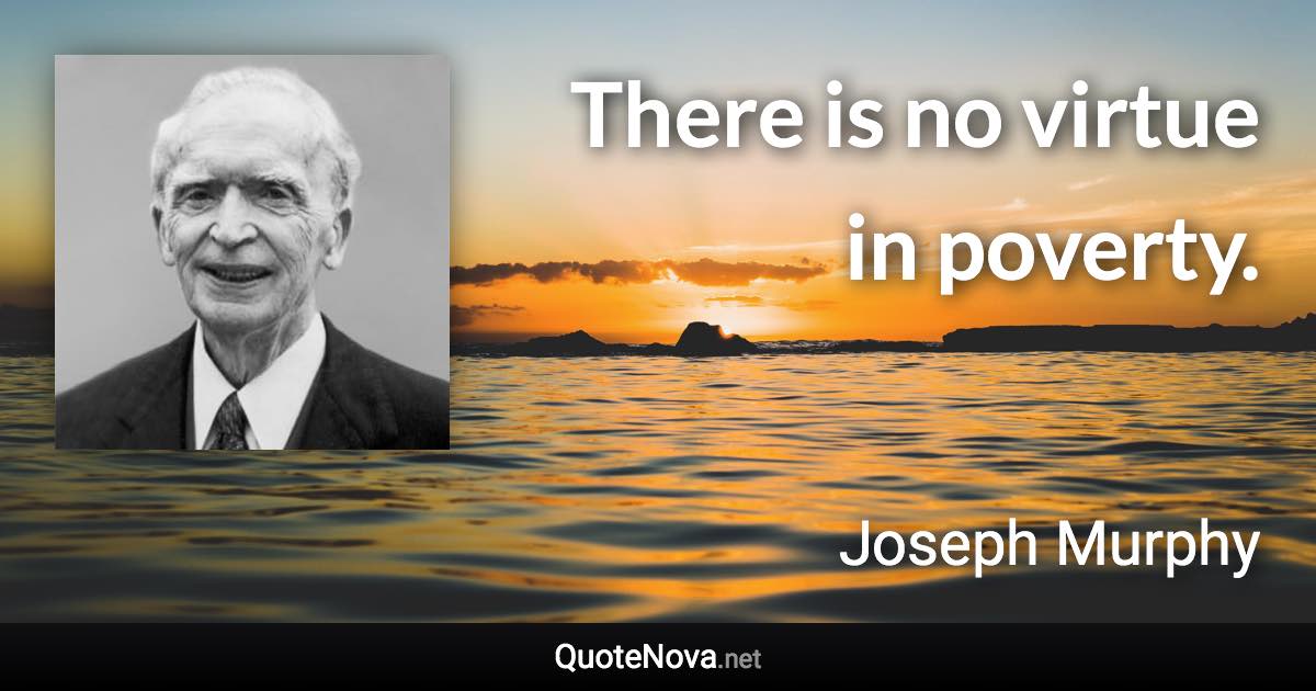 There is no virtue in poverty. - Joseph Murphy quote