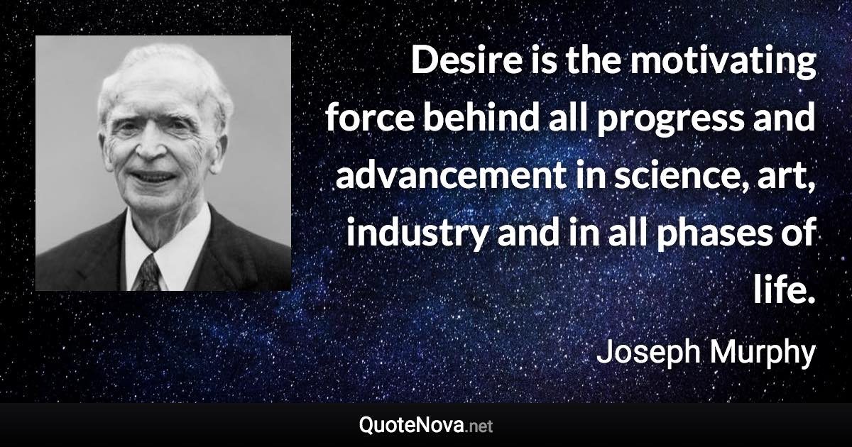 Desire is the motivating force behind all progress and advancement in science, art, industry and in all phases of life. - Joseph Murphy quote