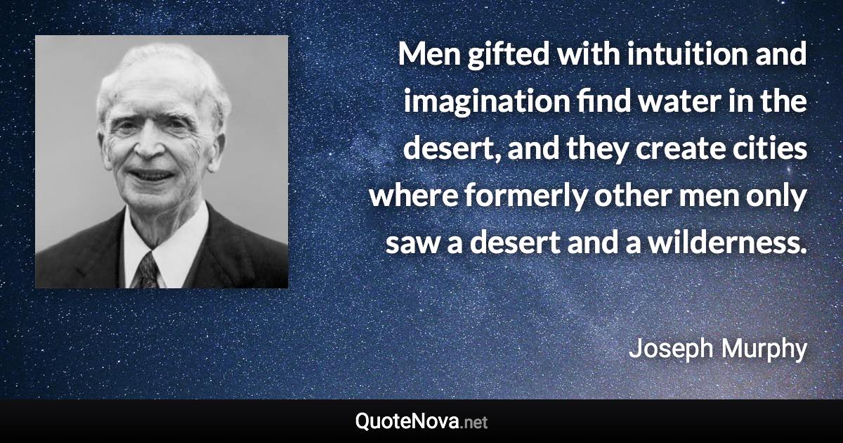 Men gifted with intuition and imagination find water in the desert, and they create cities where formerly other men only saw a desert and a wilderness. - Joseph Murphy quote