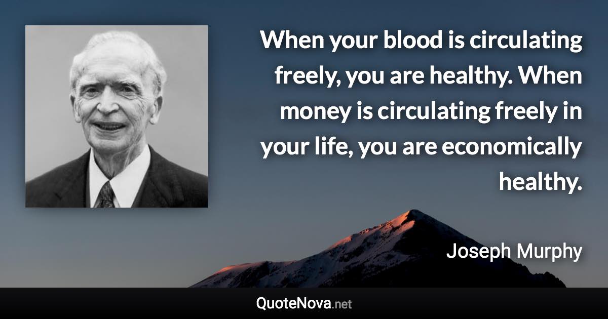 When your blood is circulating freely, you are healthy. When money is circulating freely in your life, you are economically healthy. - Joseph Murphy quote