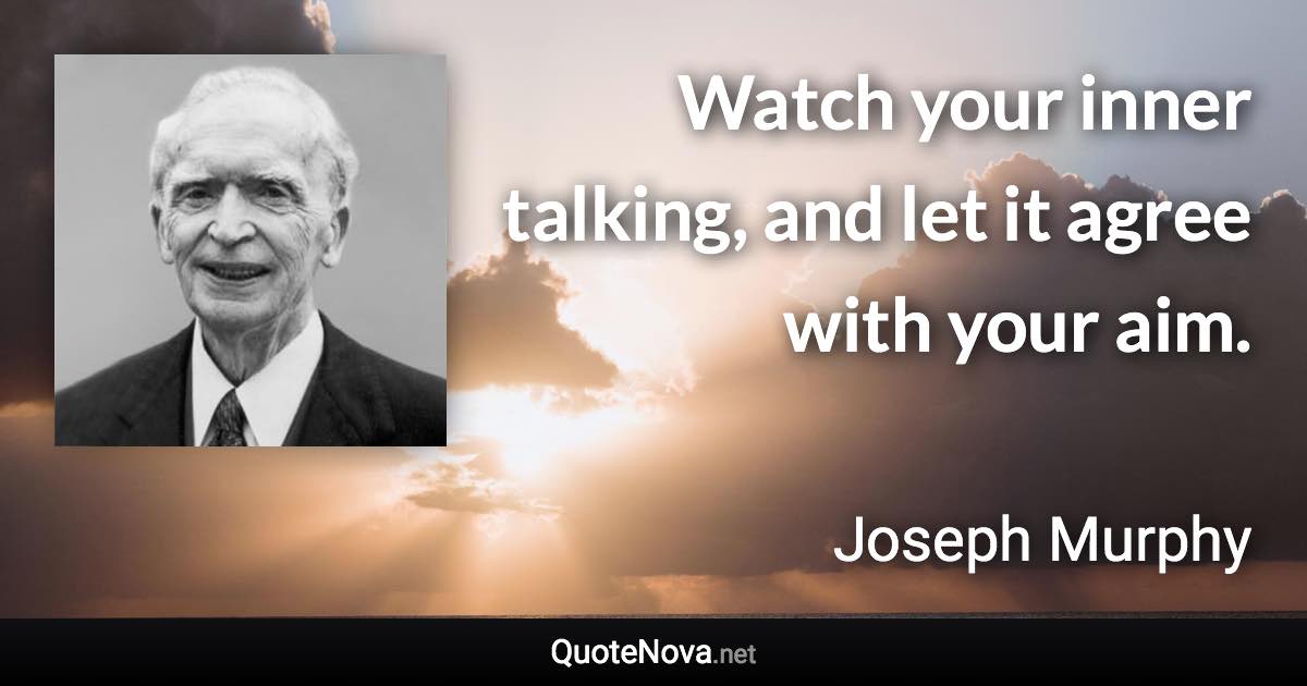 Watch your inner talking, and let it agree with your aim. - Joseph Murphy quote