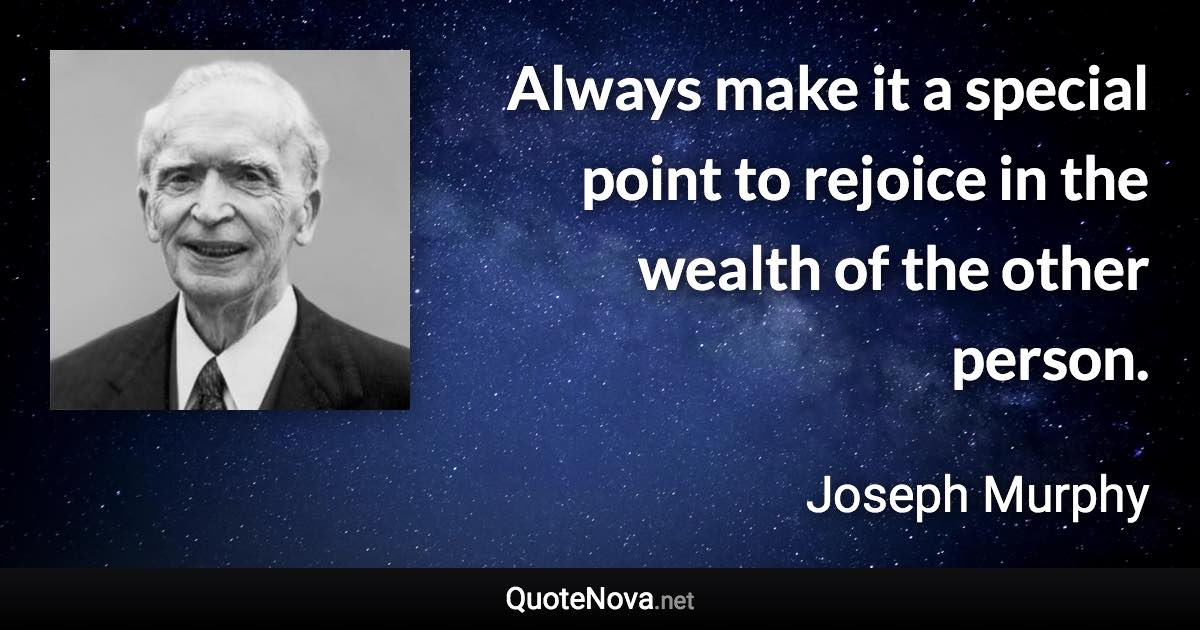 Always make it a special point to rejoice in the wealth of the other person. - Joseph Murphy quote