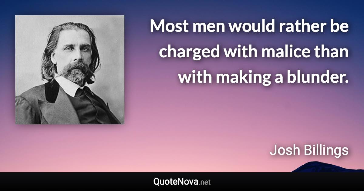 Most men would rather be charged with malice than with making a blunder. - Josh Billings quote