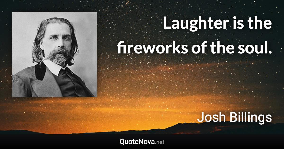 Laughter is the fireworks of the soul. - Josh Billings quote