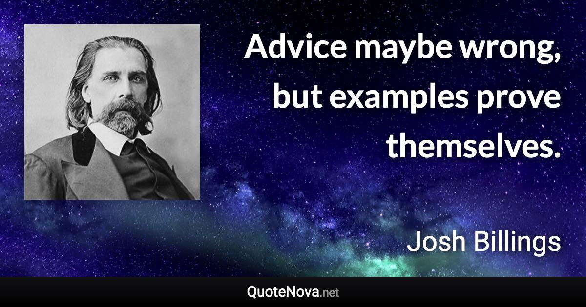 Advice maybe wrong, but examples prove themselves. - Josh Billings quote