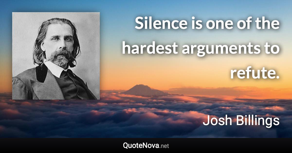 Silence is one of the hardest arguments to refute. - Josh Billings quote