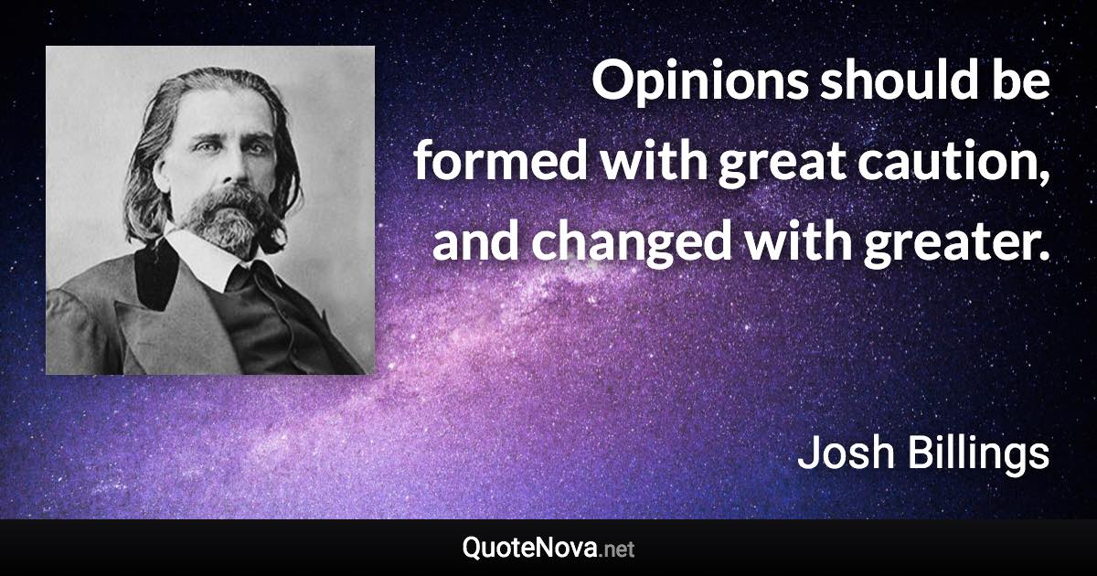 Opinions should be formed with great caution, and changed with greater. - Josh Billings quote