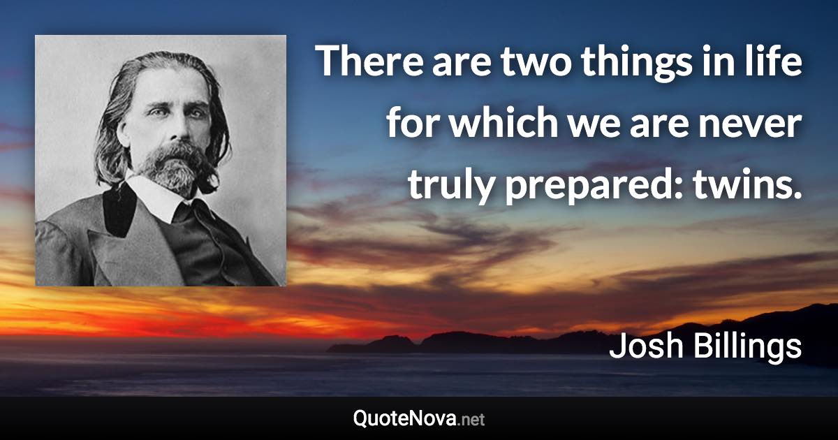 There are two things in life for which we are never truly prepared: twins. - Josh Billings quote