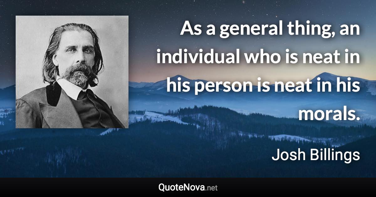 As a general thing, an individual who is neat in his person is neat in his morals. - Josh Billings quote