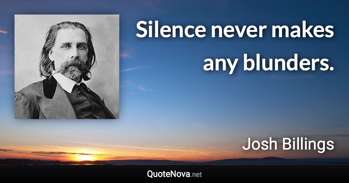 Silence never makes any blunders. - Josh Billings quote