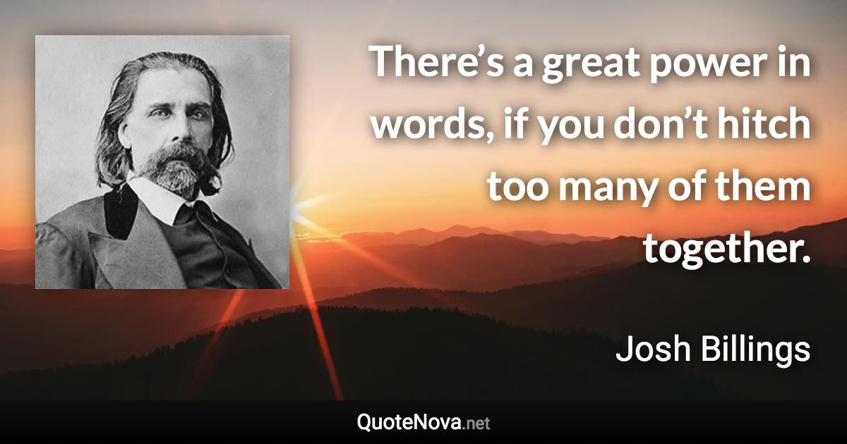 There’s a great power in words, if you don’t hitch too many of them together. - Josh Billings quote