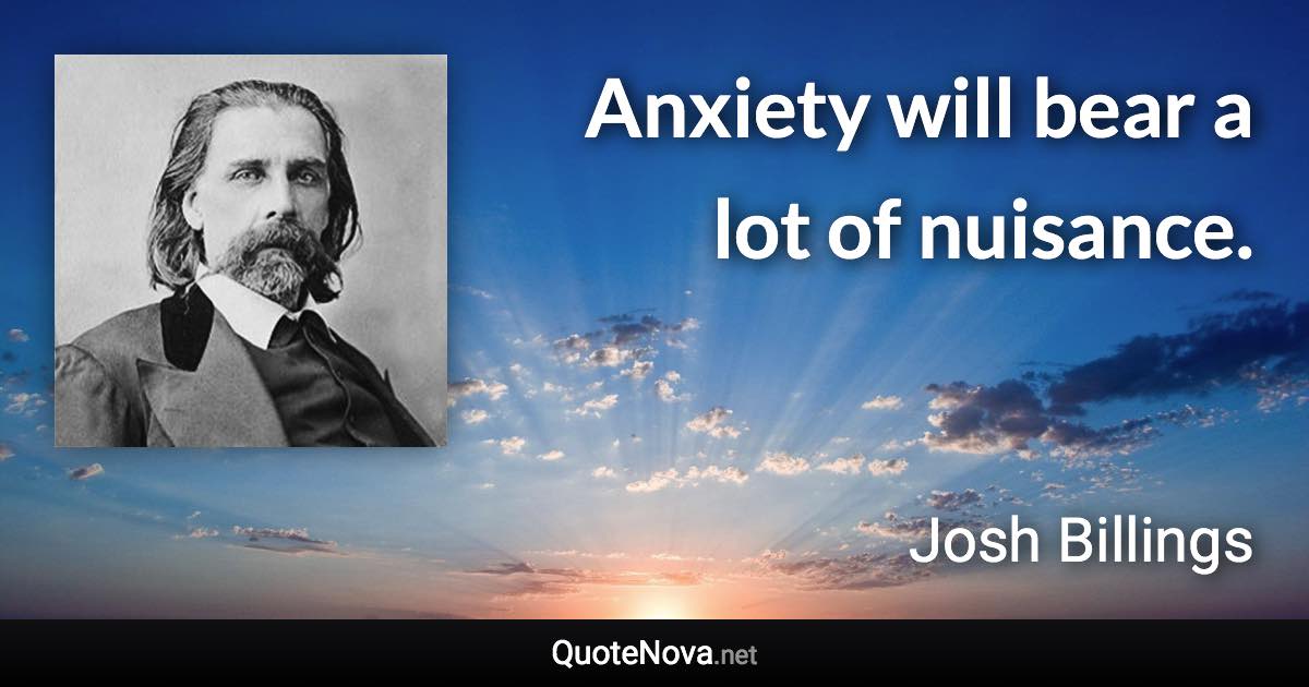 Anxiety will bear a lot of nuisance. - Josh Billings quote