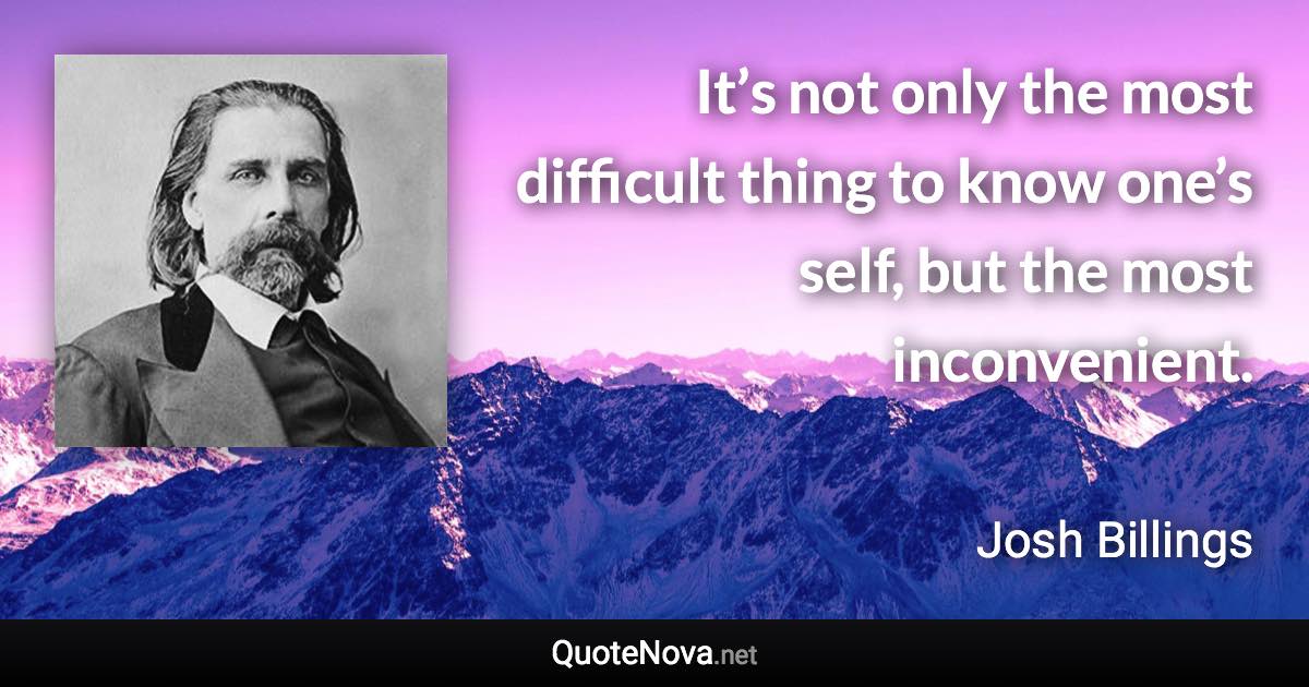 It’s not only the most difficult thing to know one’s self, but the most inconvenient. - Josh Billings quote