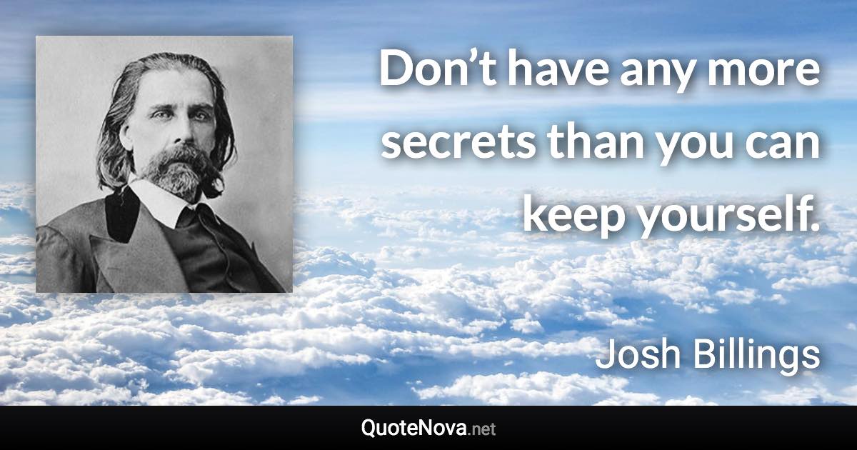 Don’t have any more secrets than you can keep yourself. - Josh Billings quote