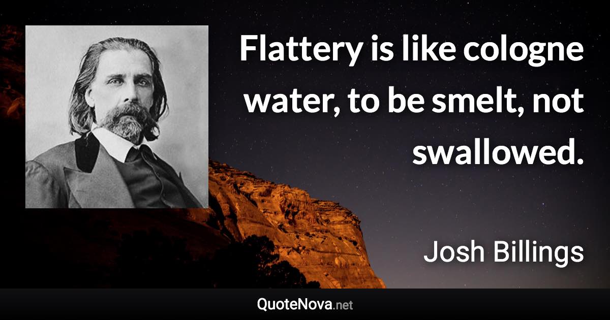 Flattery is like cologne water, to be smelt, not swallowed. - Josh Billings quote