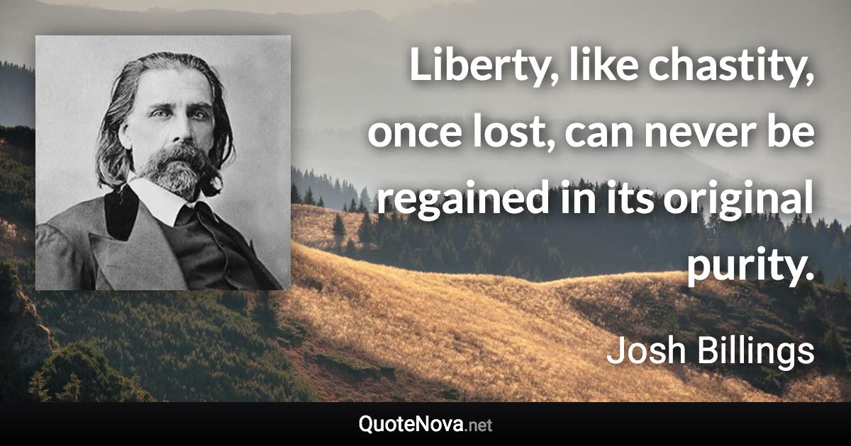 Liberty, like chastity, once lost, can never be regained in its original purity. - Josh Billings quote