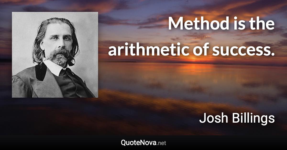 Method is the arithmetic of success. - Josh Billings quote