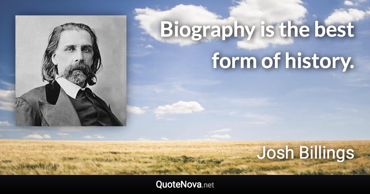 Biography is the best form of history. - Josh Billings quote