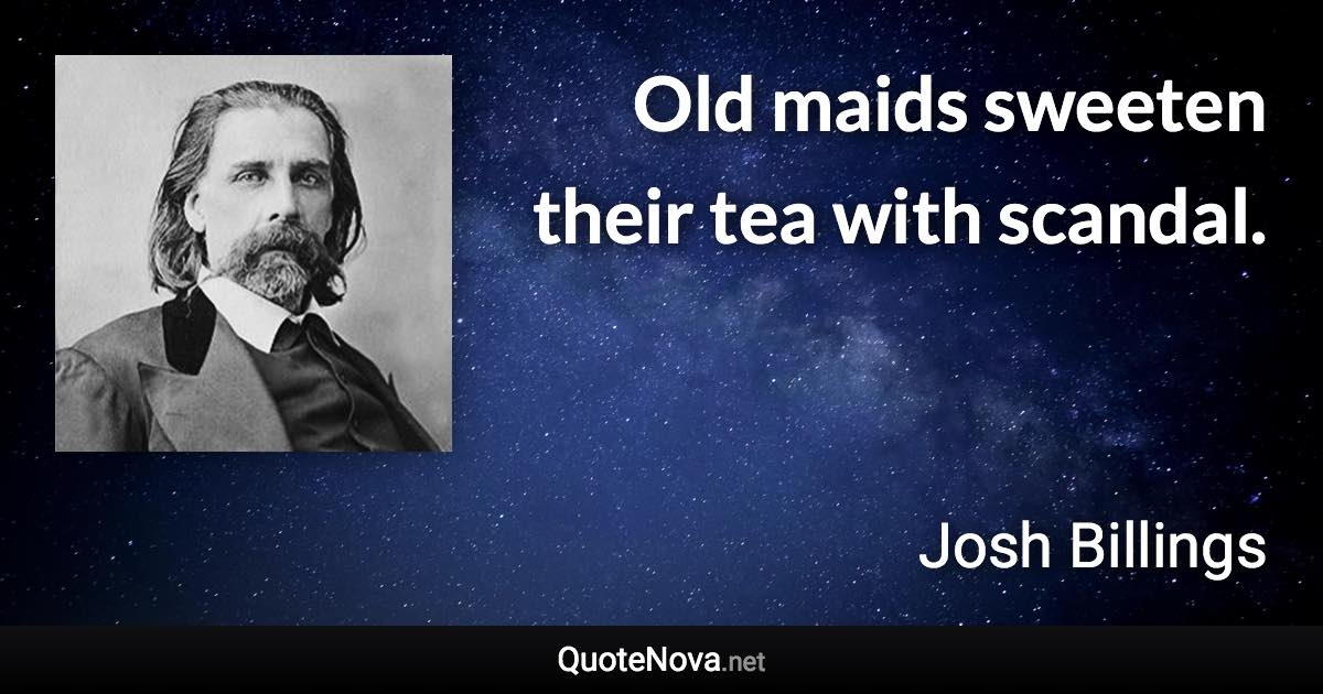 Old maids sweeten their tea with scandal. - Josh Billings quote