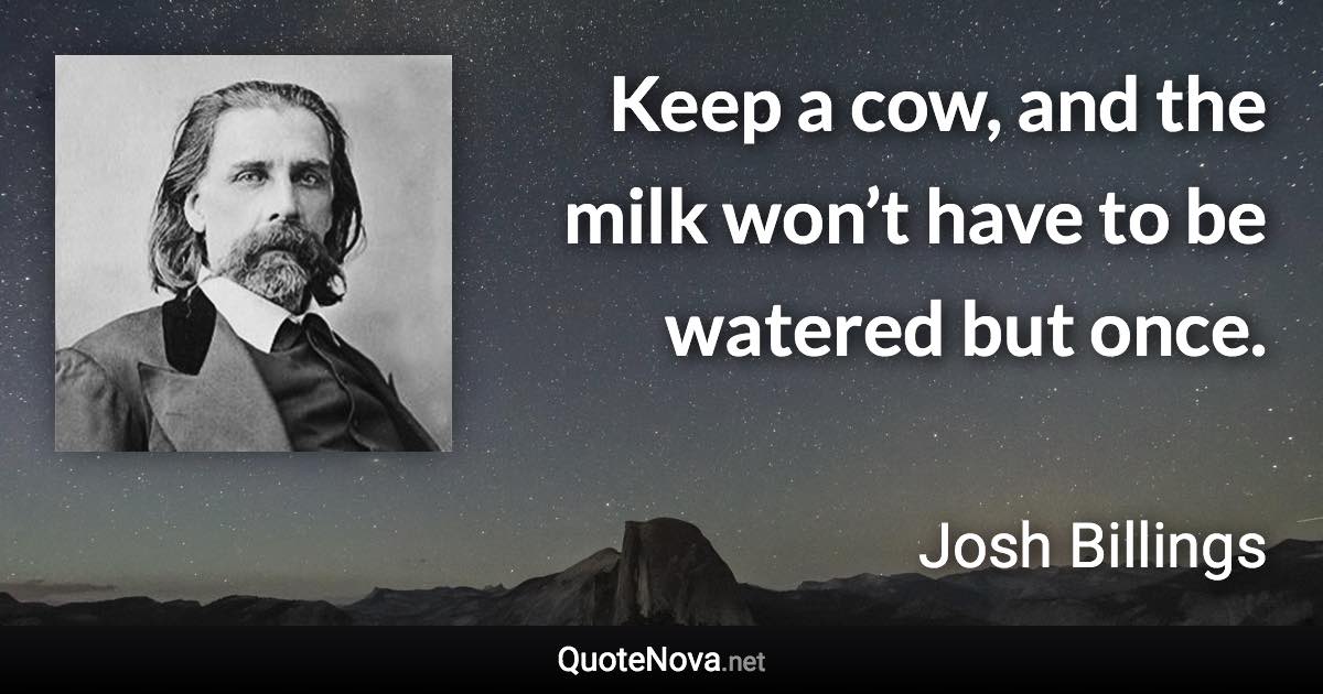 Keep a cow, and the milk won’t have to be watered but once. - Josh Billings quote