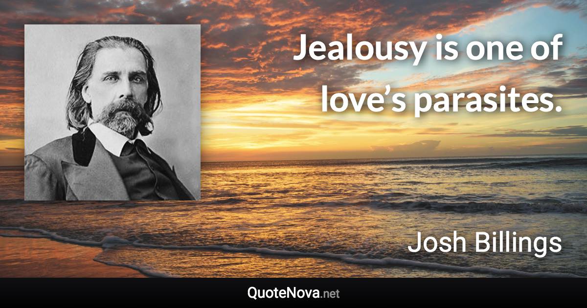 Jealousy is one of love’s parasites. - Josh Billings quote