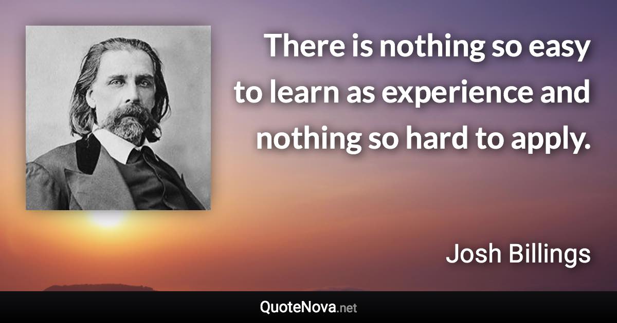 There is nothing so easy to learn as experience and nothing so hard to apply. - Josh Billings quote