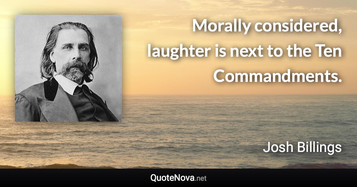Morally considered, laughter is next to the Ten Commandments. - Josh Billings quote