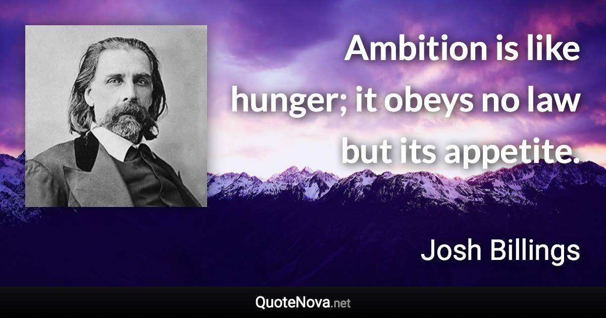 Ambition is like hunger; it obeys no law but its appetite. - Josh Billings quote