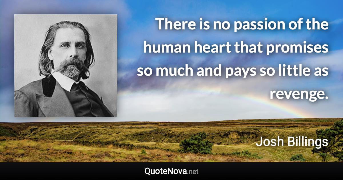 There is no passion of the human heart that promises so much and pays so little as revenge. - Josh Billings quote