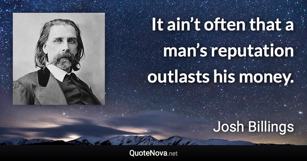 It ain’t often that a man’s reputation outlasts his money. - Josh Billings quote