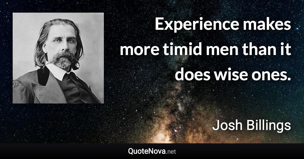 Experience makes more timid men than it does wise ones. - Josh Billings quote