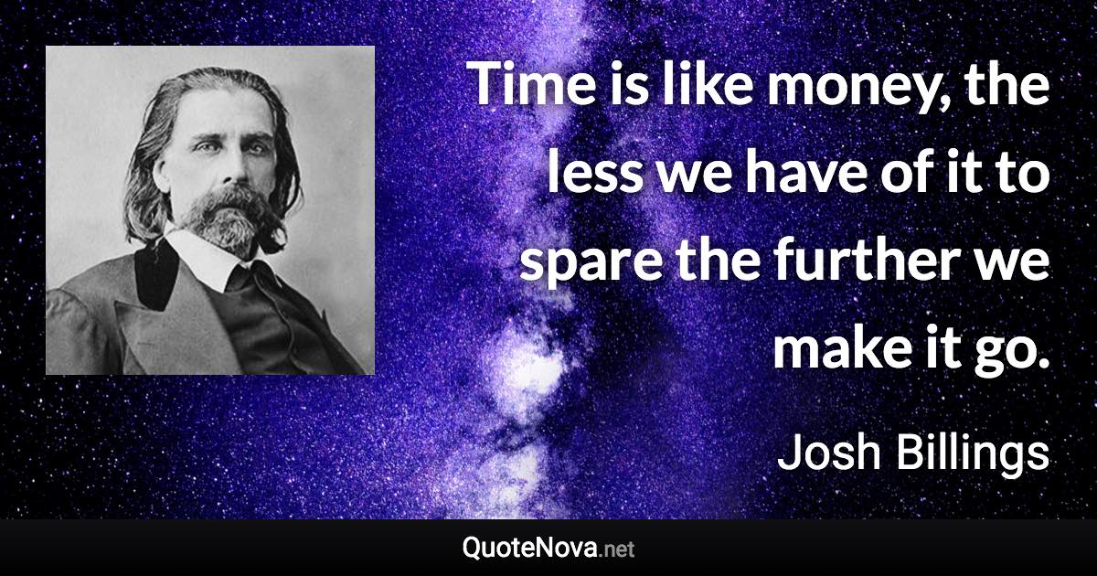 Time is like money, the less we have of it to spare the further we make it go. - Josh Billings quote