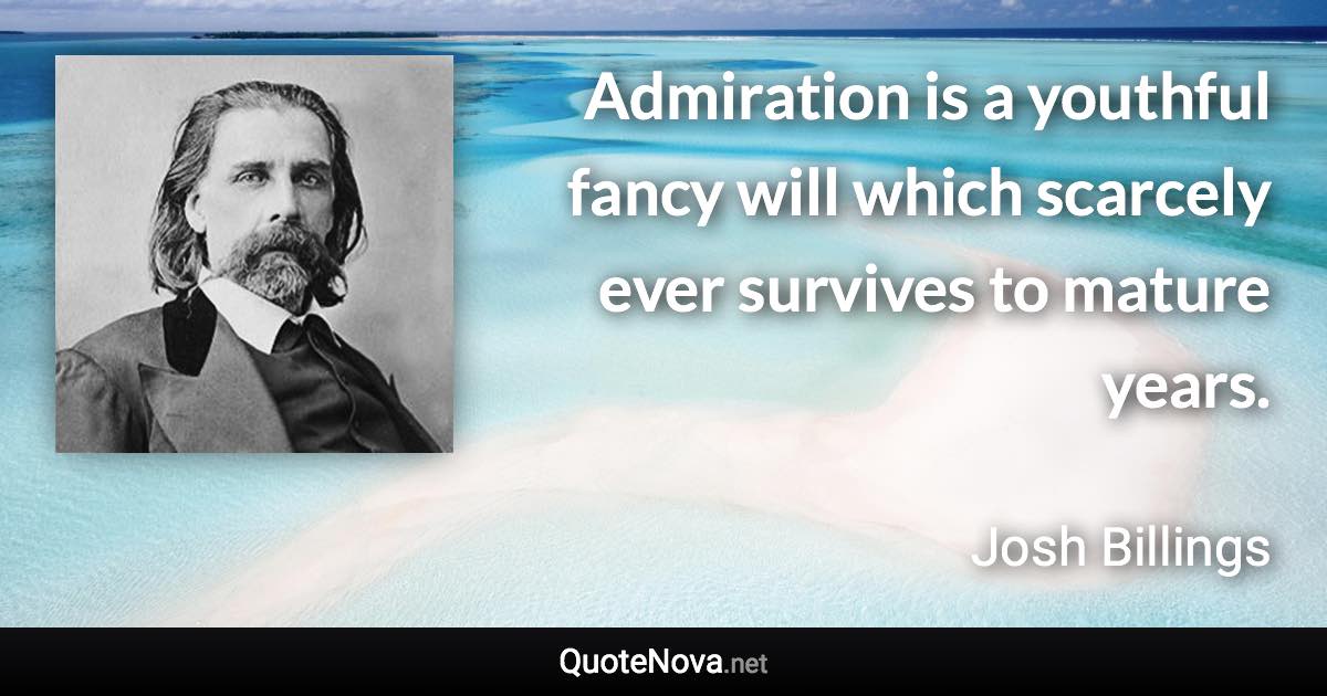 Admiration is a youthful fancy will which scarcely ever survives to mature years. - Josh Billings quote