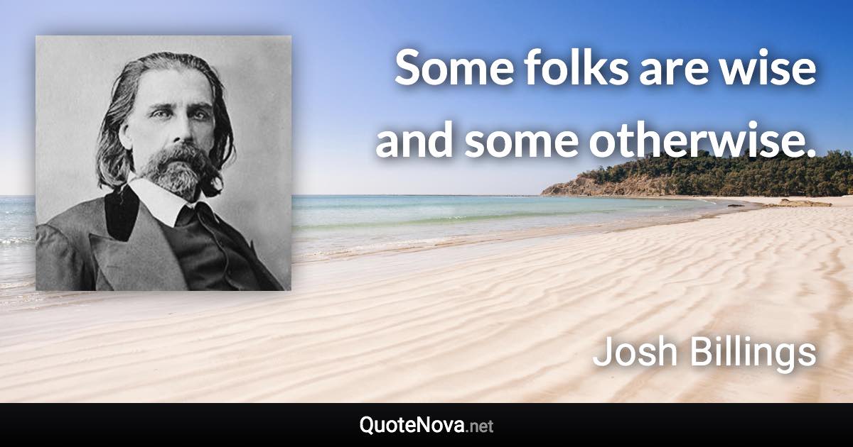 Some folks are wise and some otherwise. - Josh Billings quote