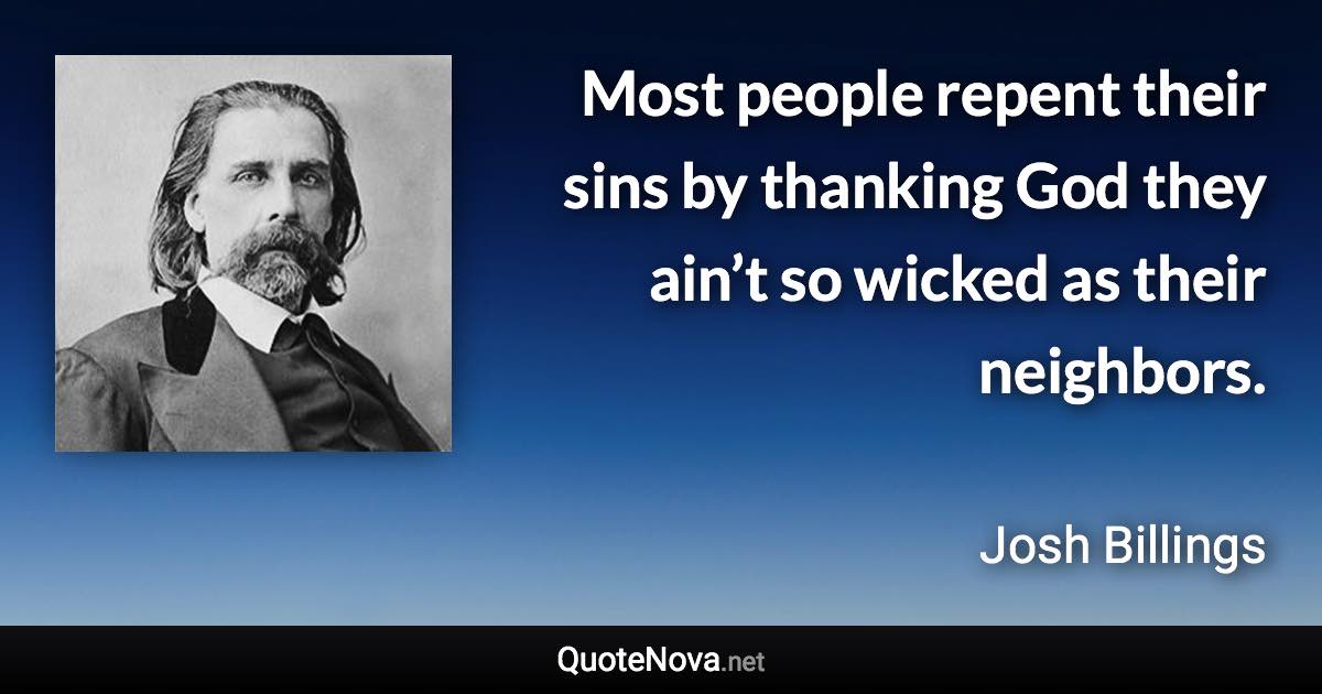 Most people repent their sins by thanking God they ain’t so wicked as their neighbors. - Josh Billings quote