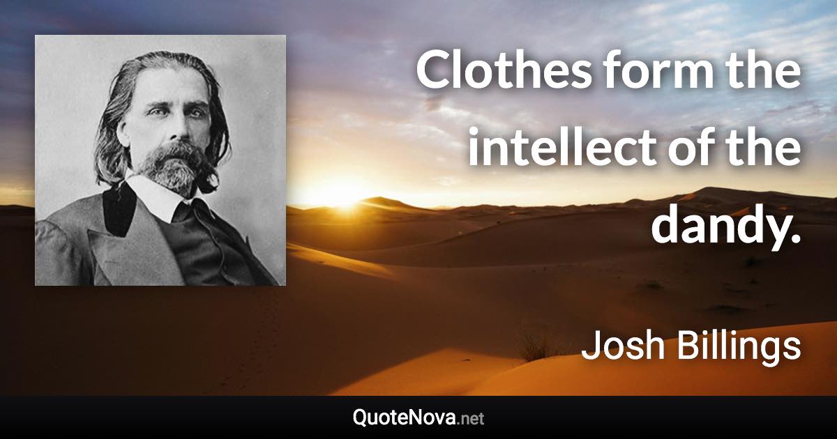 Clothes form the intellect of the dandy. - Josh Billings quote