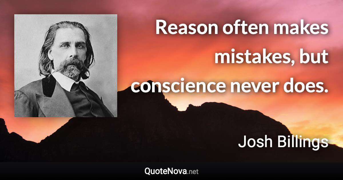 Reason often makes mistakes, but conscience never does. - Josh Billings quote